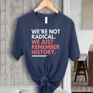 We're Not Radical We Just Remember History T-Shirt
