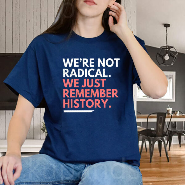 We're Not Radical We Just Remember History T-Shirt