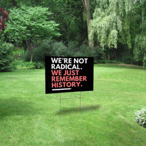 We're Not Radical We Just Remember History Yard Sign