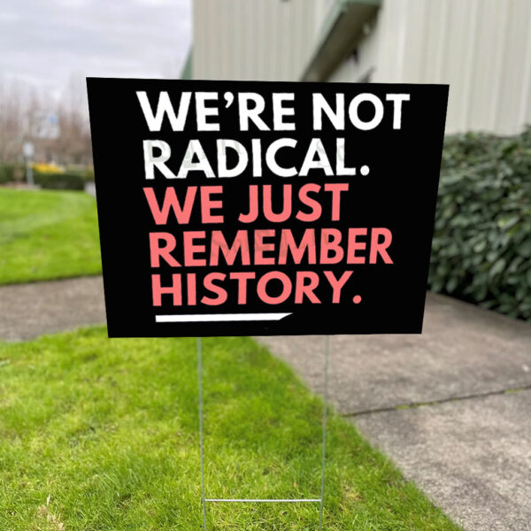 We're Not Radical We Just Remember History Yard Sign