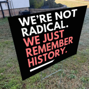 We're Not Radical We Just Remember History Yard Sign