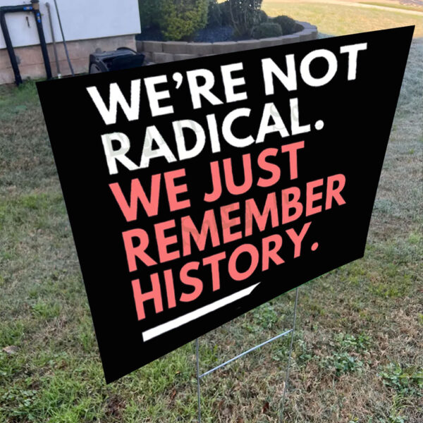 We're Not Radical We Just Remember History Yard Sign
