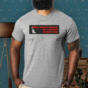 When Injustice becomes law resistance becomes duty T-Shirt