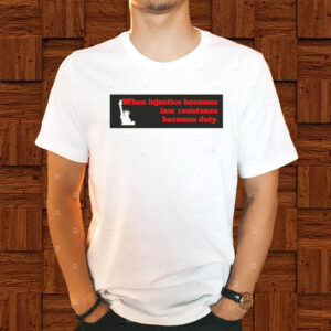 When Injustice becomes law resistance becomes duty T-Shirt