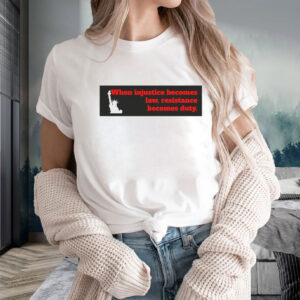 When Injustice becomes law resistance becomes duty T-Shirt