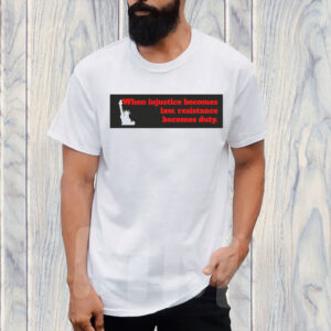 When Injustice becomes law resistance becomes duty T-Shirt