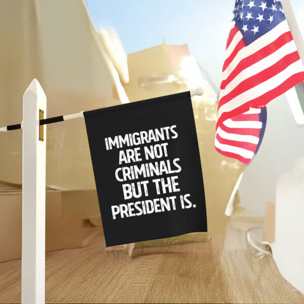 Anti-Trump-Flag,-Immigrants-Are-Not-Criminals-But-The-President-Flag