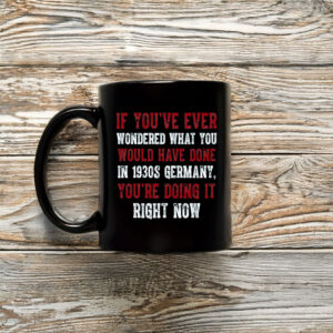 Anti-Trump-Mug,-If-You've-Ever-Wondered-What-You-Would-Have-Done-in-1930s-Germany-Mug