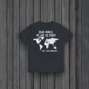 Anti-Trump-T-Shirt,-Dear-World-We-Are-So-Sory-Shirt