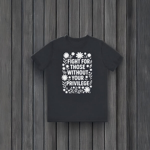Anti-Trump-T-Shirt,-Fight-For-Those-Without-Your-Privilege-Shirt