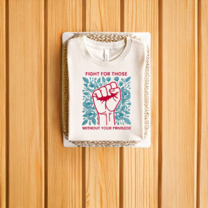 Anti-Trump-T-Shirt,-Fight-For-Those-Without-Your-Privilege-Shirt-us