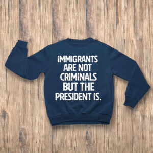 Anti-Trump-T-Shirt,-Immigrants-Are-Not-Criminals-But-The-President-Shirt-us