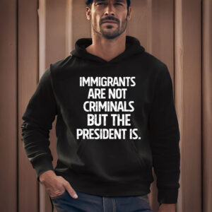 Anti-Trump-T-Shirt,-Immigrants-Are-Not-Criminals-But-The-President-Shirt-usa