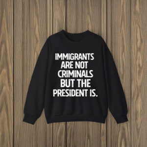 Anti-Trump-T-Shirt,-Immigrants-Are-Not-Criminals-But-The-President-Shirts
