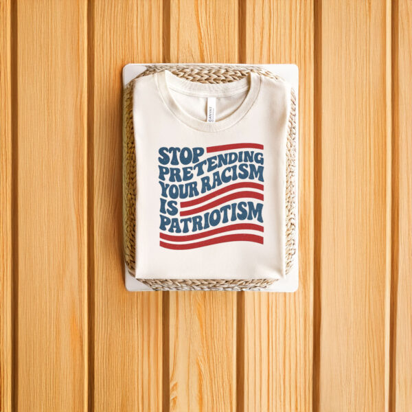 Anti-Trump-T-Shirt,-Stop-Pretending-Your-Racism-Is-Patriotism-Shirt