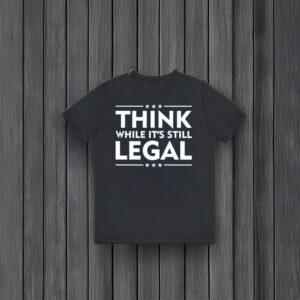 Anti-Trump-T-Shirt,-Think-While-It's-Still-Legal-Shirt